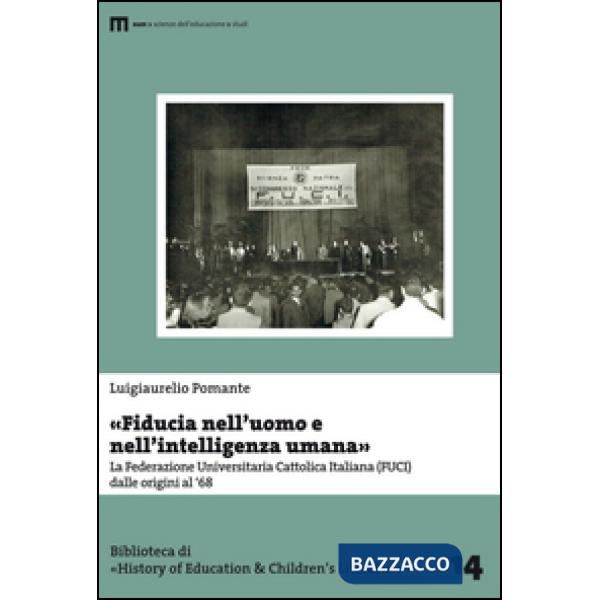 «Fiducia nell'uomo e nell'intelligenza umana». La Federazione Universitaria Cattolica Italiana (FUCI) dalle origini al '68