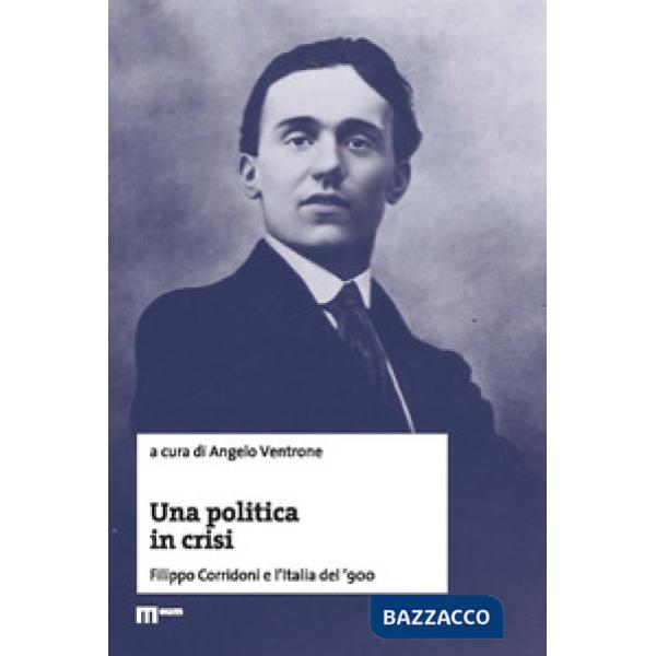 Politica in crisi. Filippo Corridoni e l'Italia del '900 (Una)