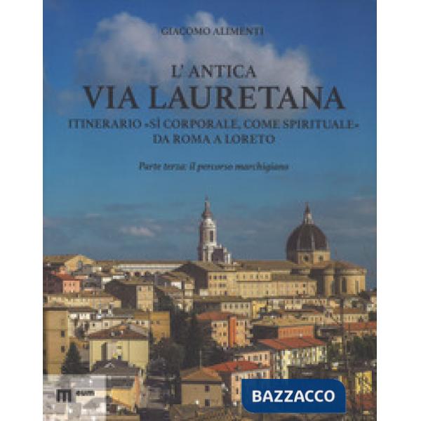 Antica via Lauretana: itinerario «sì corporale, come spirituale» da Roma a Loreto. Ediz. a colori (L'). Vol. 3: Il percorso marc