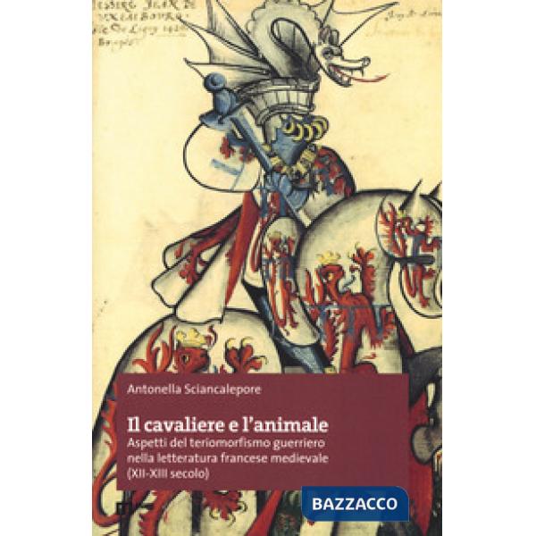 Cavaliere e l'animale. Aspetti del teriomorfismo guerriero nella letteratura francese medievale (XII-XIII secolo) (Il)