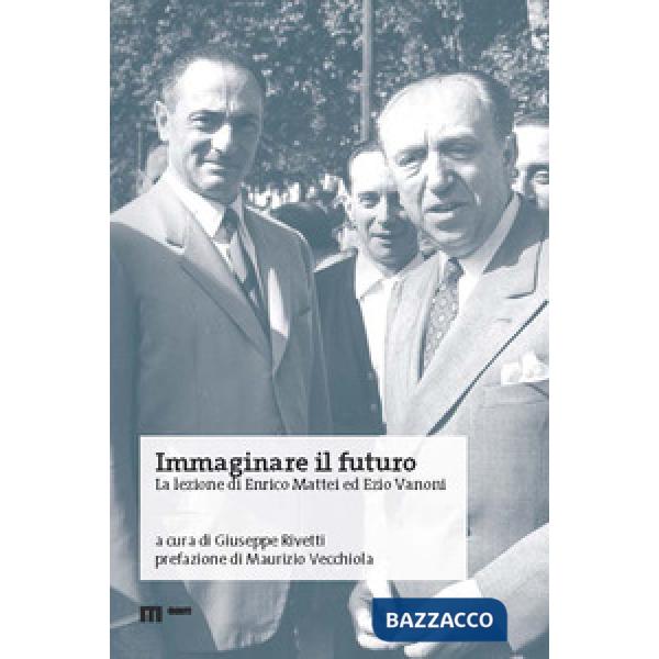 Immaginare il futuro. La lezione di Enrico Mattei ed Ezio Vanoni