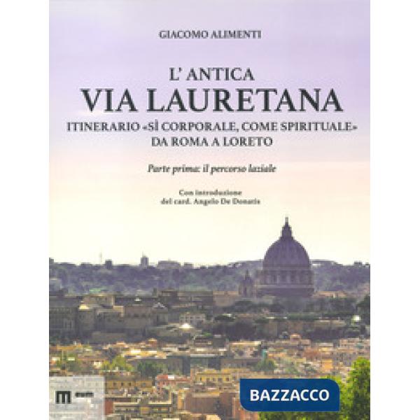 Antica via Lauretana: itinerario «sì corporale, come spirituale» da Roma a Loreto. Ediz. a colori (L'). Vol. 1: Il percorso lazi