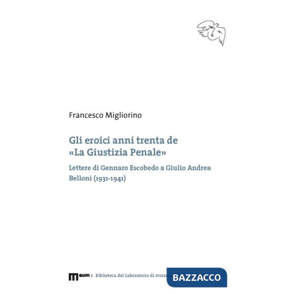 Eroici anni trenta de «La giustizia penale». Lettere di Gennaro Escobedo a Giulio Andrea Belloni (1931-1941) (Gli)