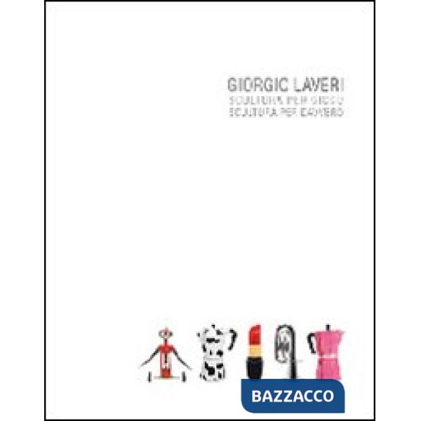 Giorgio Laveri. Scultura per gioco. Scultura per davvero
