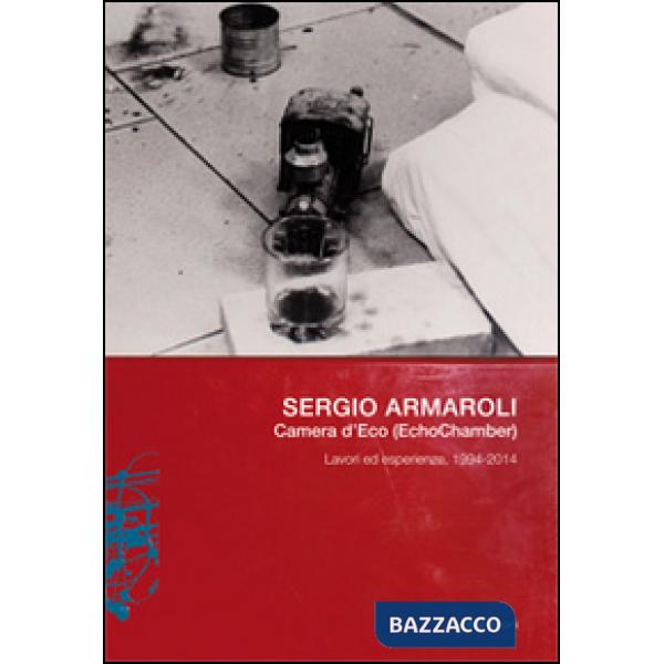 Sergio Armaroli. Camera d'Eco (EchoChamber). Lavori ed esperienze, 1994-2014