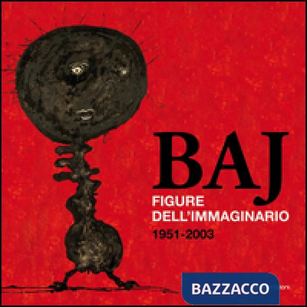 Baj. Figure dell'immaginario (1951-2003)
