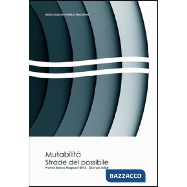 Mutabilità. Strade del possibile. Premio Marco Magnani 2013 giovani artisti. Edi
