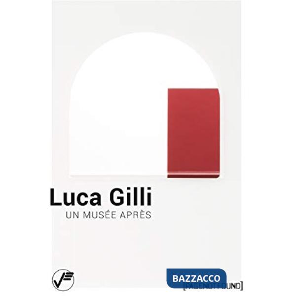 Luca Gilli. Un musée après. Ediz. italiana e inglese