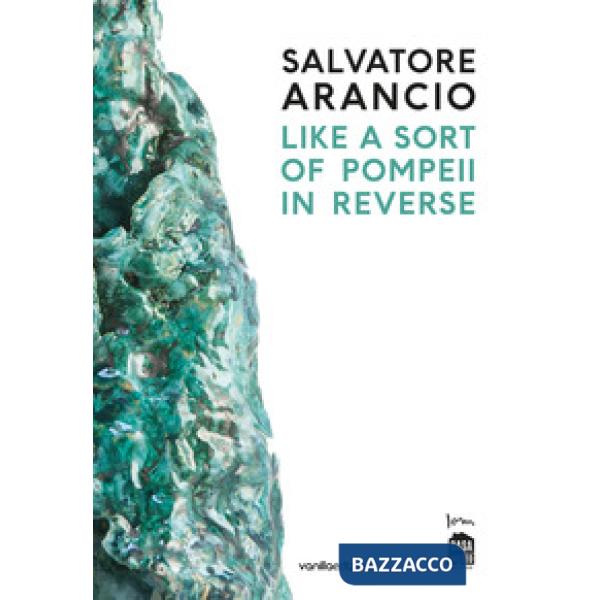 Salvatore Arancio. Like a sort of Pompeii in reverse. Catalogo della mostra (Alb