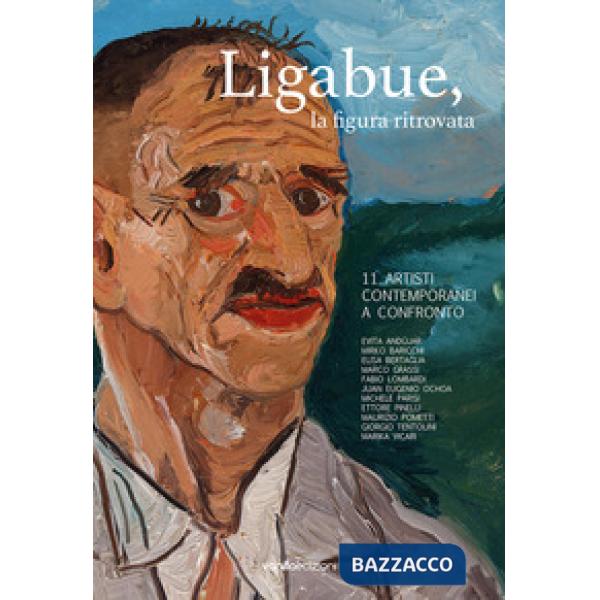 Ligabue, la figura ritrovata. 11 artisti contemporanei a confronto. Ediz. bilingue