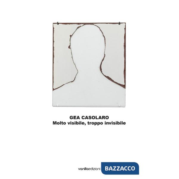 Gea Casolaro. Molto visibile, troppo invisibile. Ediz. italiana e inglese