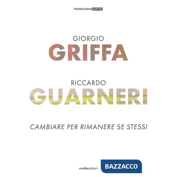 Giorgio Griffa. Riccardo Guarneri. Cambiare per rimanere se stessi. Ediz. a colori