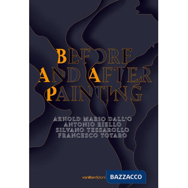Before and after painting. Arnold Mario Dall'O. Antonio Riello. Silvano Tessarollo. Francesco Totaro. Ediz. multilingue