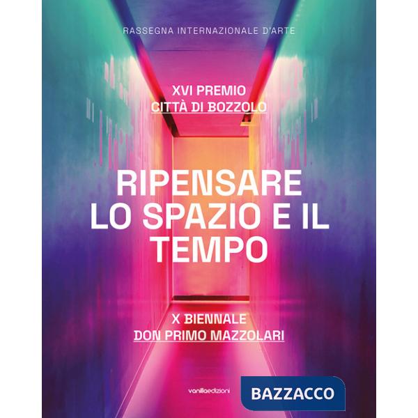 Ripensare lo spazio e il tempo. XVI Premio Città di Bozzolo. X Biennale don Primo Mazzolari. Ediz. illustrata