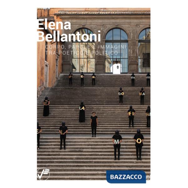 Elena Bellantoni. Corpo, parole e immagini tra poetico e politico. Ediz. illustrata