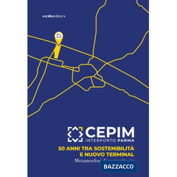 CEPIM Interporto Parma. 50 anni tra sostenibilità e nuovo Terminal. Metamorfosi di un territorio