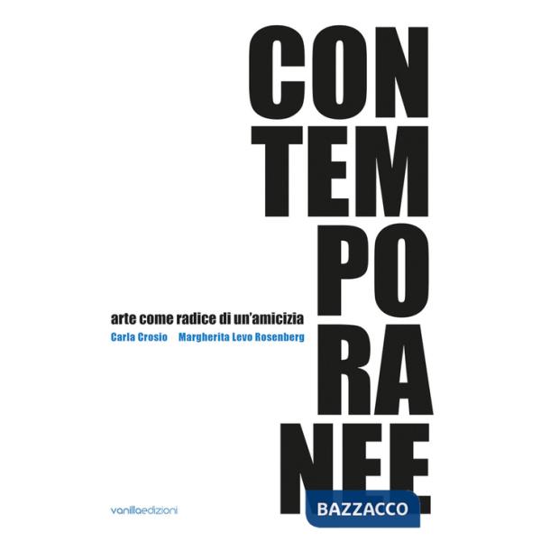 Contemporanee. Arte come radice di un'amicizia. Carla Crosio - Margherita Levo Rosenberg