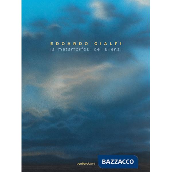 Edoardo Cialfi. La metamorfosi dei silenzi. Ediz. italiana e inglese