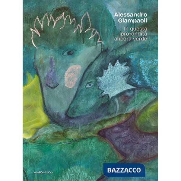 Alessandro Giampaoli. In questa profondità ancora verde. Catalogo della mostra (Ascoli Piceno, 4 ottobre-23 novembre 2025)