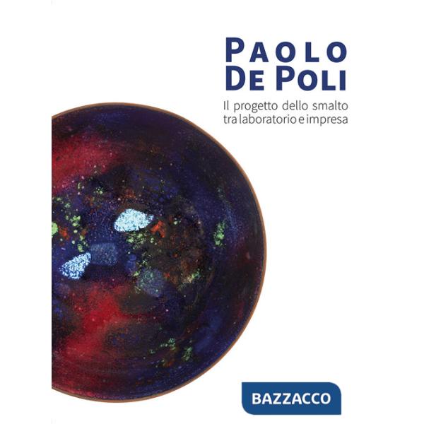 Paolo De Poli. Il progetto dello smalto tra laboratorio e impresa. Ediz. illustrata
