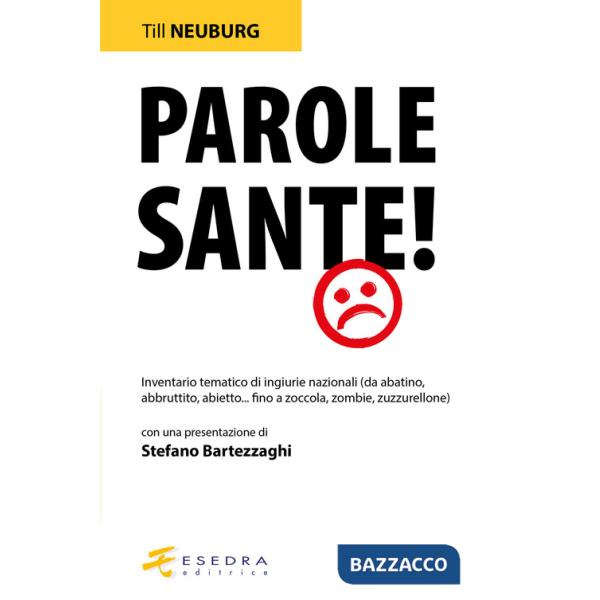 Parole sante! Inventario tematico di ingiurie nazionali (da abatino, abbruttito, abietto... fino a zoccola, zombie, zuzzurellone
