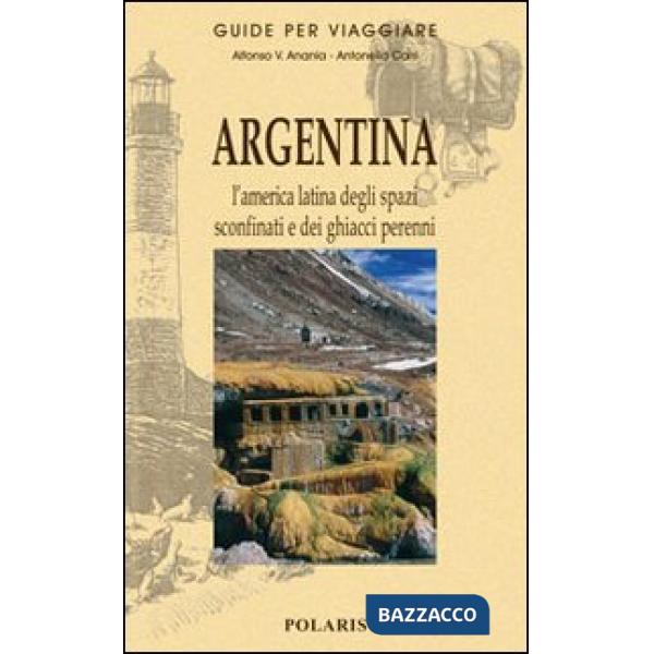 Argentina. L'America latina degli spazi sconfinati e dei ghiacci perenni