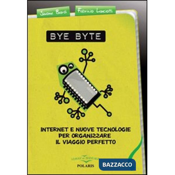 Bye byte. Internet e nuove tecnologie per organizzare il viaggio perfetto