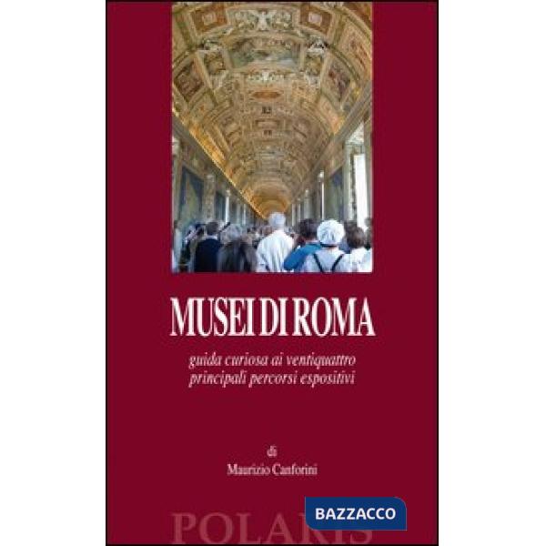 Musei di Roma. Guida curiosa ai ventiquattro principali percorsi espositivi