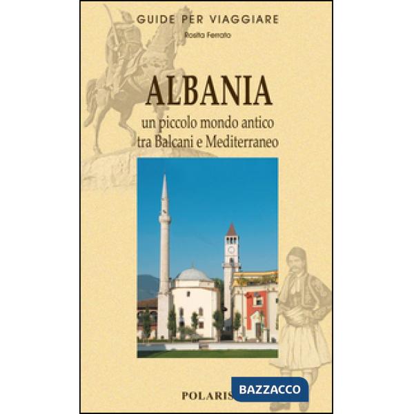 Albania. Un piccolo mondo antico tra Balcani e Mediterraneo