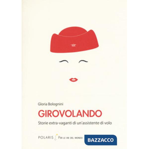 Girovolando. Storie extra-vaganti di un'assistente di volo