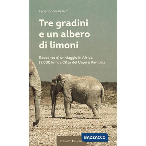 Tre gradini e un albero di limoni. Racconto di un viaggio in Africa: 19.000 km da Città del Capo a Kampala