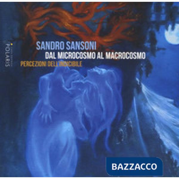 Sandro Sansoni. Dal microcosmo al macrocosmo. Percezioni dell'indicibile. Catalogo della mostra (Ascoli Piceno, 15 giugno-13 lug