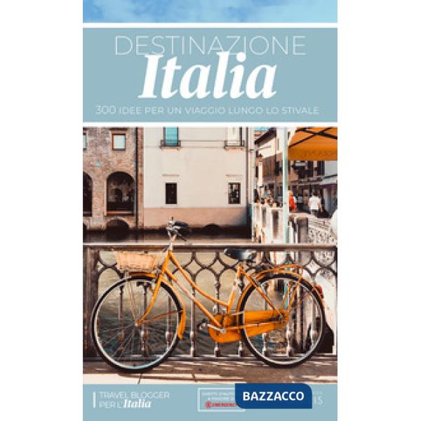 Destinazione Italia. 300 idee per un viaggio lungo lo stivale