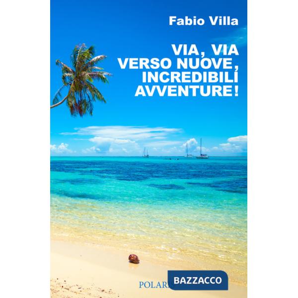 Via, via verso nuove, incredibili avventure. Una vita on the road