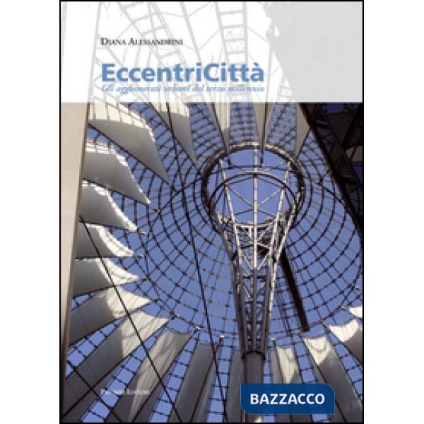 Eccentricità. Gli agglomerati urbani del terzo millennio. Ediz. illustrata