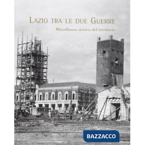 Lazio tra le due guerre. Miscellanea storica del territorio. Ediz. illustrata