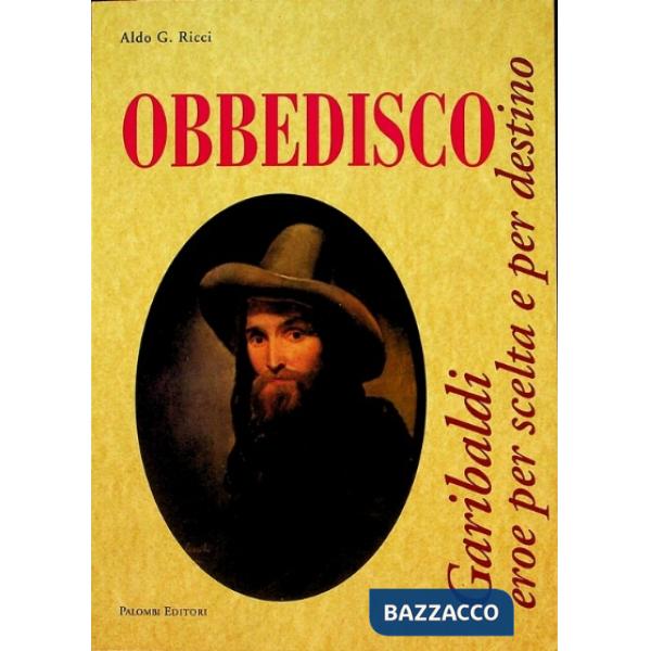 Obbedisco. Garibaldi eroe per scelta e per destino