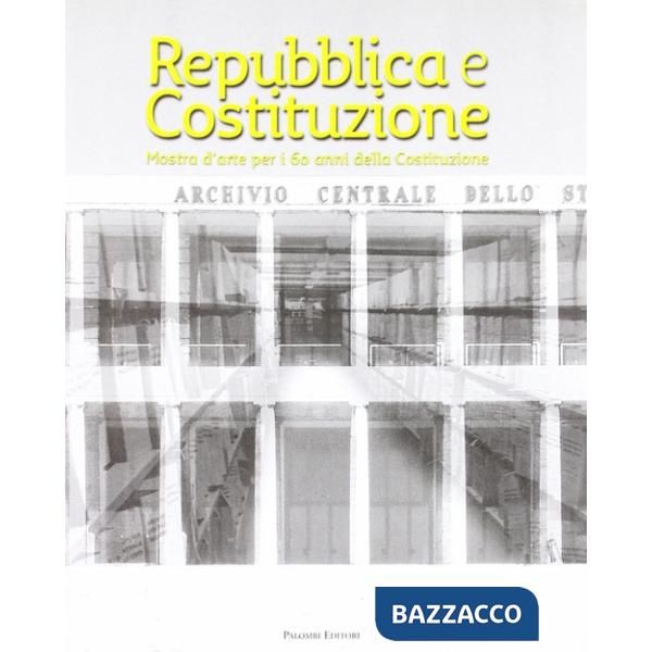 Repubblica e Costituzione. Mostra storico-documentaria per i 60 anni della Costituzione. Ediz. illustrata