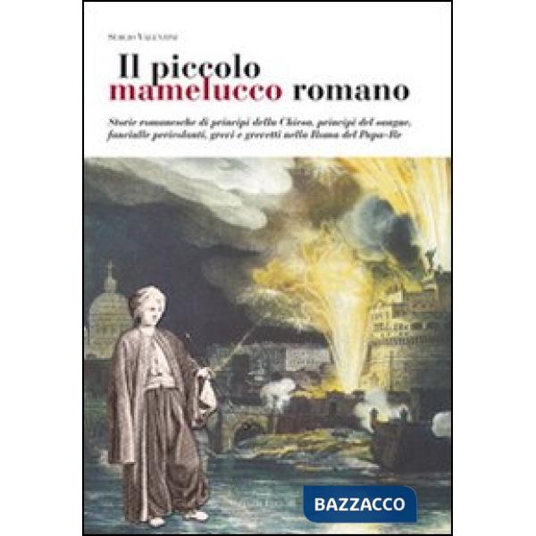 Piccolo mamelucco romano. Storie romanesche di principi della chiesa, principi del sangue, fanciulle pericolanti, grevi e grevet