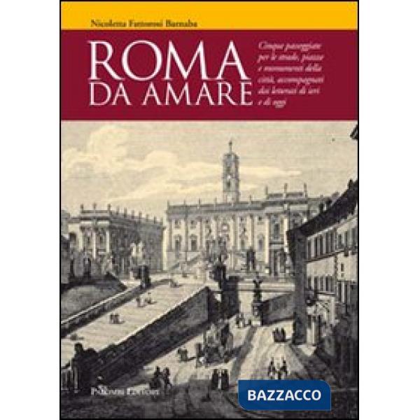 Roma da amare. Cinque passeggiate per le strade, piazze e monumenti della città, accompagnati dai letterati di ieri e di oggi