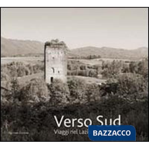 Verso sud. Viaggio nel Lazio meridionale. Ediz. illustrata