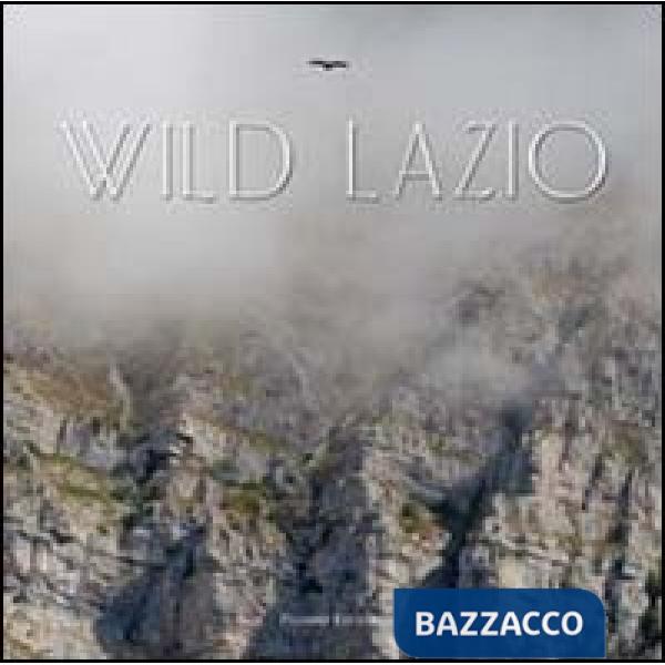 Wild Lazio. Il lato più nascosto ed emozionante della natura di una regione: paesaggi, atmosfere, protagonisti. Ediz. illustrata