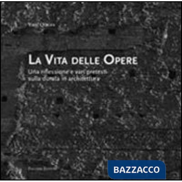 Vita delle opere. Una riflessione e vari pretesti sulla durata in architettura (