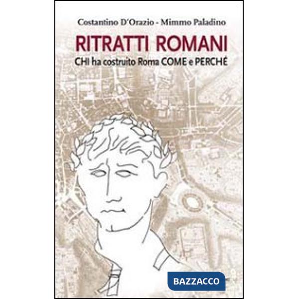 Ritratti romani. Chi ha costruito Roma, come e perché