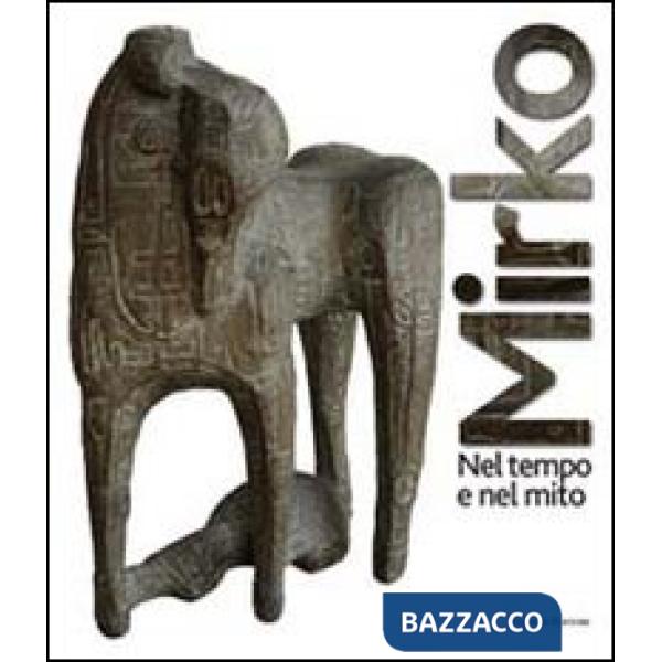 Mirko. Nel tempo e nel mito. Catalogo della mostra (Cagli, 2011). Ediz. illustrata