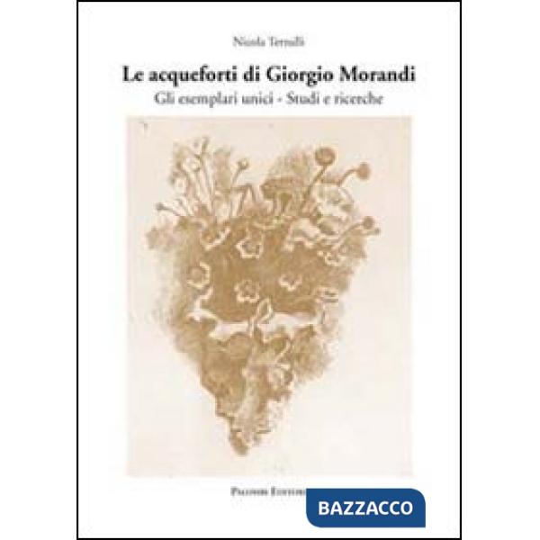 Acqueforti di Giorgio Morandi. Gli esemplari unici. Studi e ricerche (Le)