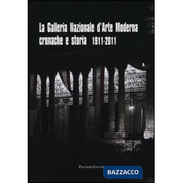 Galleria nazionale d'arte moderna. Cronache e storia 1911-2011. Ediz. illustrata (La)