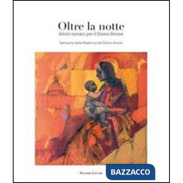 Oltre la notte. Artisti romani per il Divino Amore. Ediz. illustrata