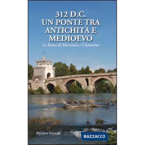 312 d.C., un ponte tra Antichità e Medioevo. La Roma di Massenzio e Costantino