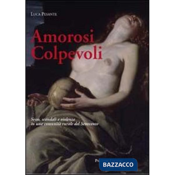 Amorosi colpevoli. Sesso, scandali e violenze in una comunità rurale del Settecento